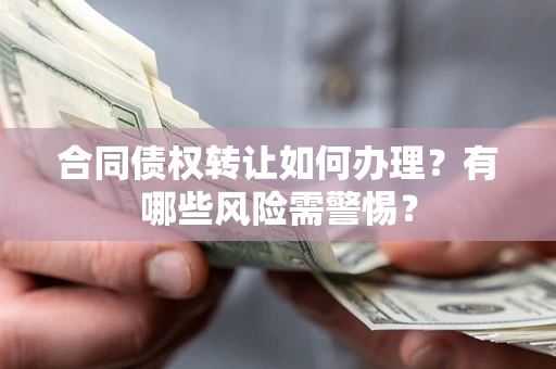 北京合同债权转让如何办理？有哪些风险需警惕？