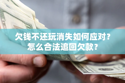 北京欠钱不还玩消失如何应对？怎么合法追回欠款？