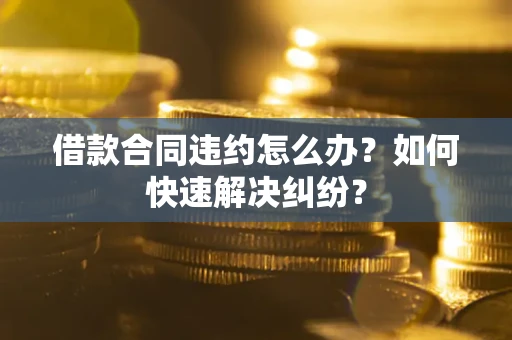 北京借款合同违约怎么办？如何快速解决纠纷？