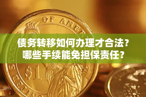 北京债务转移如何办理才合法？哪些手续能免担保责任？