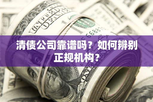 北京清债公司靠谱吗？如何辨别正规机构？
