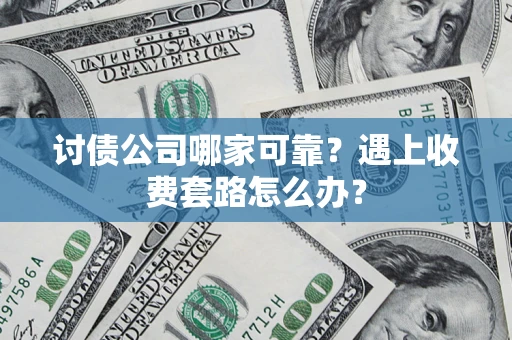 北京讨债公司哪家可靠？遇上收费套路怎么办？