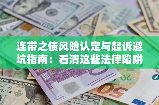 北京连带之债风险认定与起诉避坑指南：看清这些法律陷阱，避免无辜背债