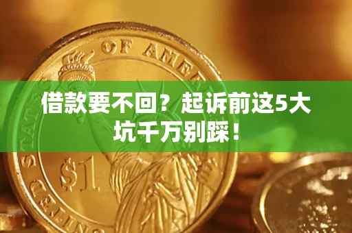 北京借款要不回？起诉前这5大坑千万别踩！