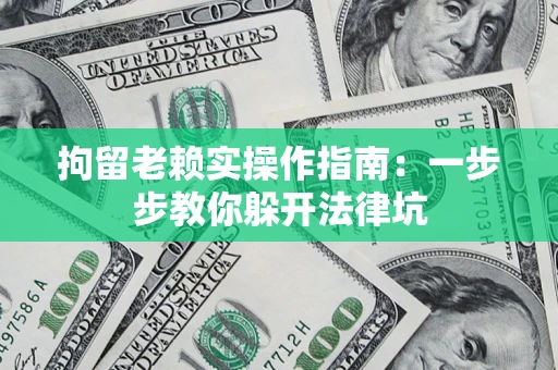 北京拘留老赖实操作指南：一步步教你躲开法律坑