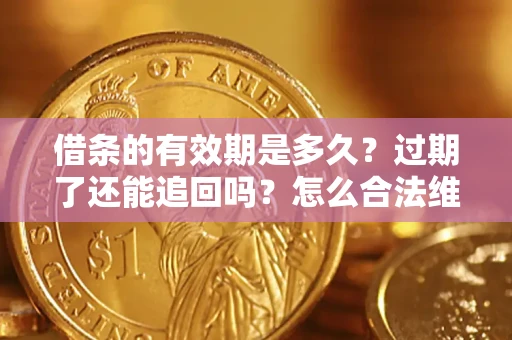 北京借条的有效期是多久？过期了还能追回吗？怎么合法维权？