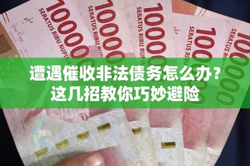北京遭遇催收非法债务怎么办？这几招教你巧妙避险
