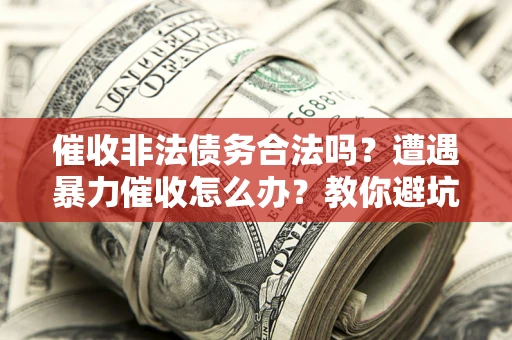 北京催收非法债务合法吗？遭遇暴力催收怎么办？教你避坑指南！