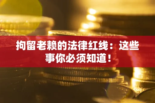 北京拘留老赖的法律红线：这些事你必须知道！