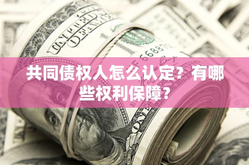 北京共同债权人怎么认定？有哪些权利保障？