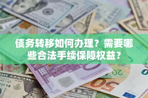 北京债务转移如何办理？需要哪些合法手续保障权益？