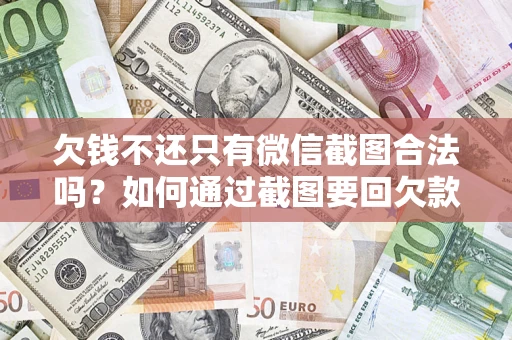 北京欠钱不还只有微信截图合法吗？如何通过截图要回欠款？