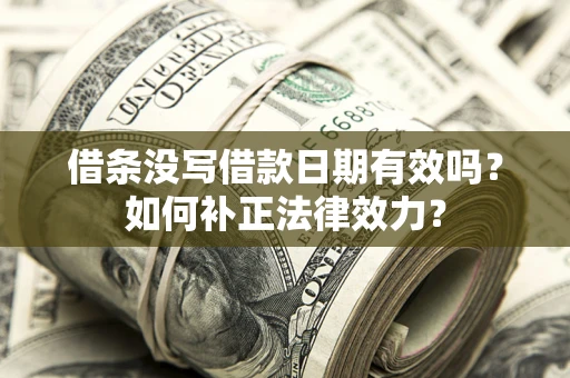 北京借条没写借款日期有效吗？如何补正法律效力？