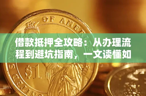 北京借款抵押全攻略：从办理流程到避坑指南，一文读懂如何安全融资