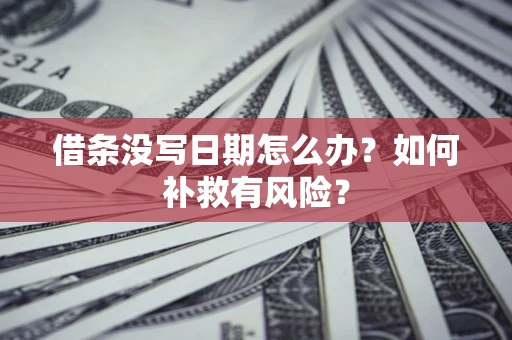 北京借条没写日期怎么办？如何补救有风险？