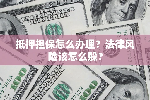 北京抵押担保怎么办理？法律风险该怎么躲？