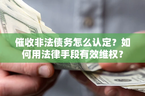 北京催收非法债务怎么认定？如何用法律手段有效维权？