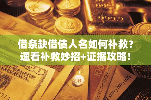 北京借条缺借债人名如何补救？速看补救妙招+证据攻略！