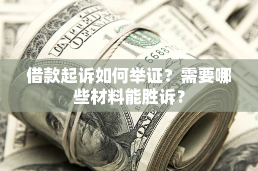 北京借款起诉如何举证？需要哪些材料能胜诉？