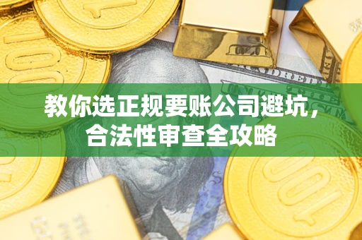北京教你选正规要账公司避坑，合法性审查全攻略