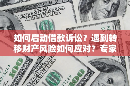北京如何启动借款诉讼？遇到转移财产风险如何应对？专家解局支招