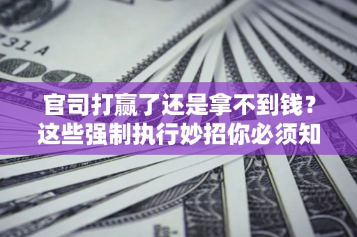 北京官司打赢了还是拿不到钱？这些强制执行妙招你必须知道