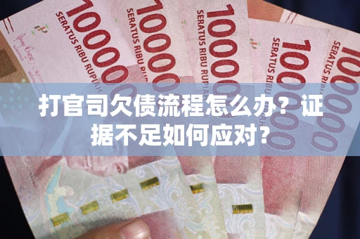 北京打官司欠债流程怎么办？证据不足如何应对？