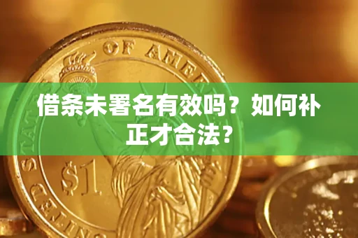 北京借条未署名有效吗？如何补正才合法？