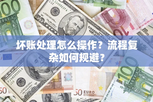 北京坏账处理怎么操作？流程复杂如何规避？