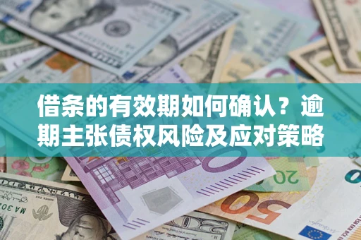 北京借条的有效期如何确认？逾期主张债权风险及应对策略？