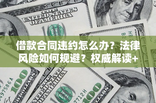 北京借款合同违约怎么办?法律风险如何规避?权威解读+实用指南 北京借款合同违约怎么办?法律风险如何规避?权威解读+实用指南