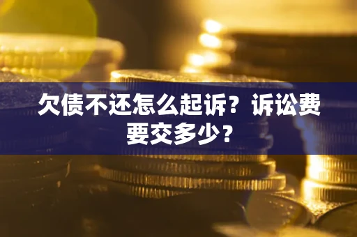 北京欠债不还怎么起诉？诉讼费要交多少？