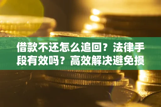 北京借款不还怎么追回？法律手段有效吗？高效解决避免损失