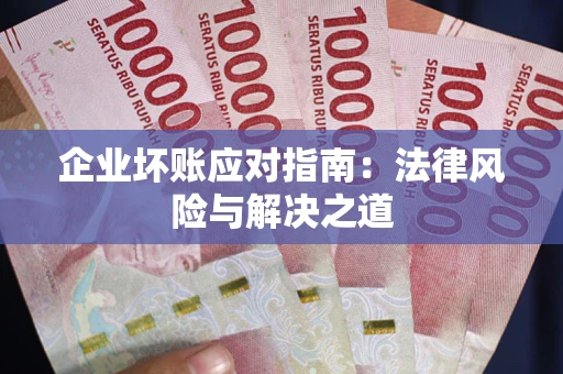 北京企业坏账应对指南：法律风险与解决之道
