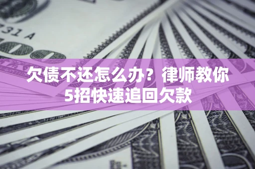 北京欠债不还怎么办？律师教你5招快速追回欠款