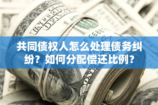 北京共同债权人怎么处理债务纠纷？如何分配偿还比例？