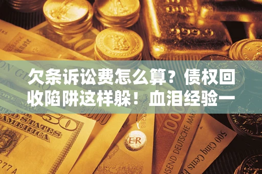 北京欠条诉讼费怎么算？债权回收陷阱这样躲！血泪经验一次讲透