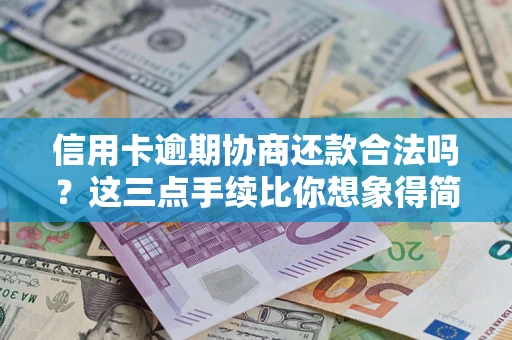 北京信用卡逾期协商还款合法吗？这三点手续比你想象得简单