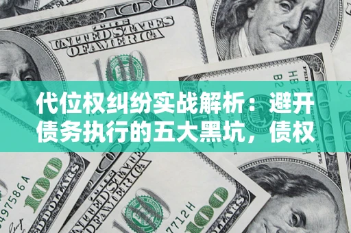 北京代位权纠纷实战解析：避开债务执行的五大黑坑，债权人必看指南