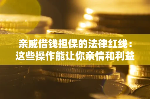 北京亲戚借钱担保的法律红线：这些操作能让你亲情和利益两不误