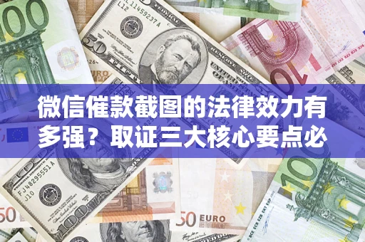 北京微信催款截图的法律效力有多强？取证三大核心要点必须知道！