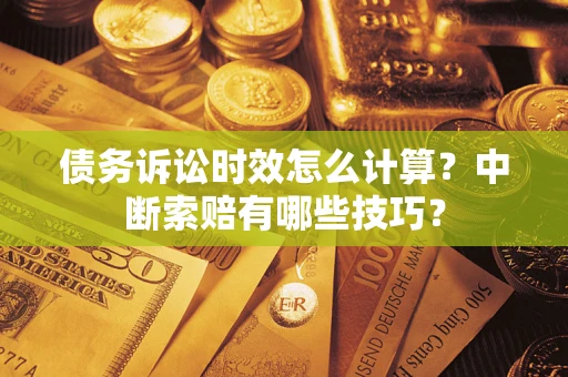 北京债务诉讼时效怎么计算？中断索赔有哪些技巧？