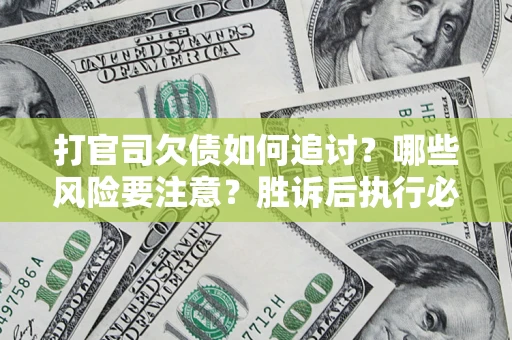 北京打官司欠债如何追讨？哪些风险要注意？胜诉后执行必看！