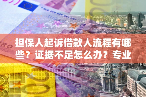 北京担保人起诉借款人流程有哪些？证据不足怎么办？专业律师解答