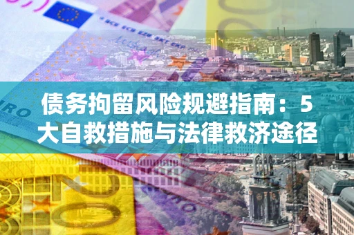 北京债务拘留风险规避指南：5大自救措施与法律救济途径
