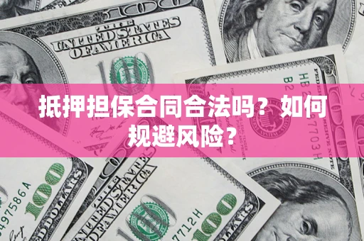 北京抵押担保合同合法吗？如何规避风险？