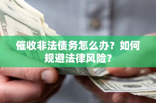 北京催收非法债务怎么办？如何规避法律风险？