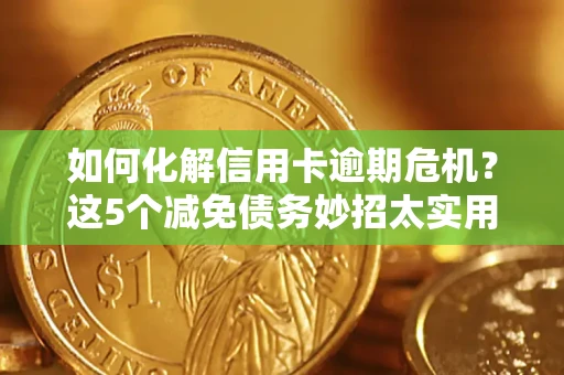 北京如何化解信用卡逾期危机？这5个减免债务妙招太实用