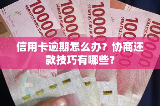 北京信用卡逾期怎么办？协商还款技巧有哪些？