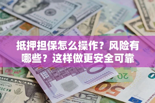 北京抵押担保怎么操作？风险有哪些？这样做更安全可靠